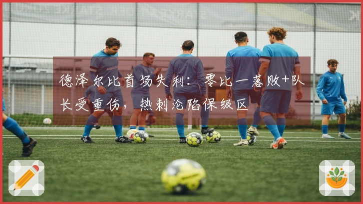 德泽尔比首场失利：零比一落败+队长受重伤，热刺沦陷保级区