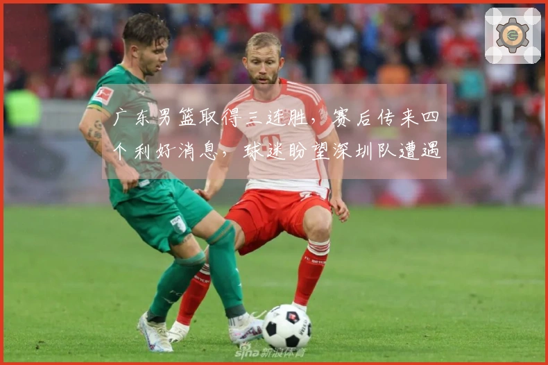 广东男篮取得三连胜，赛后传来四个利好消息，球迷盼望深圳队遭遇失利