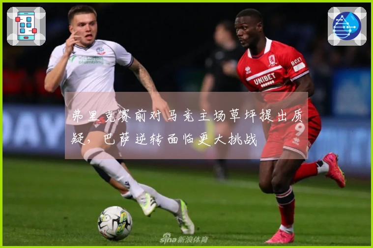 弗里克赛前对马竞主场草坪提出质疑，巴萨逆转面临更大挑战