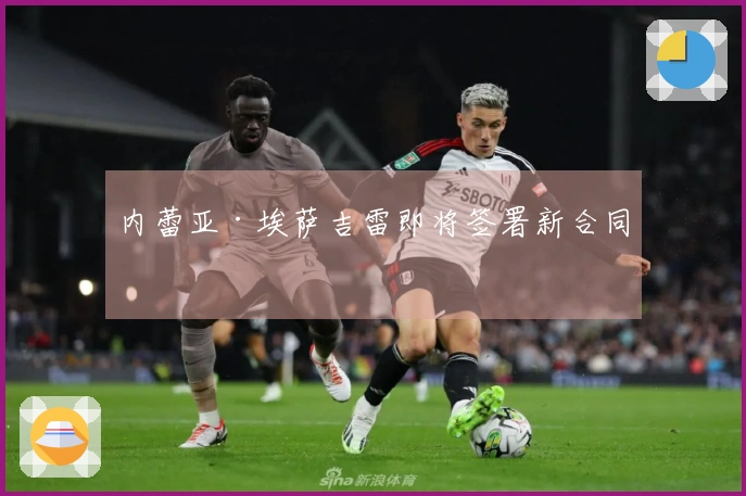 内蕾亚·埃萨吉雷即将签署新合同