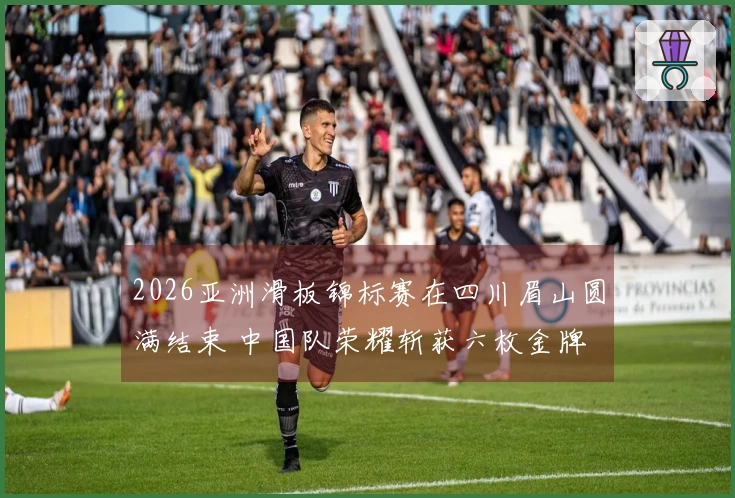 2026亚洲滑板锦标赛在四川眉山圆满结束 中国队荣耀斩获六枚金牌