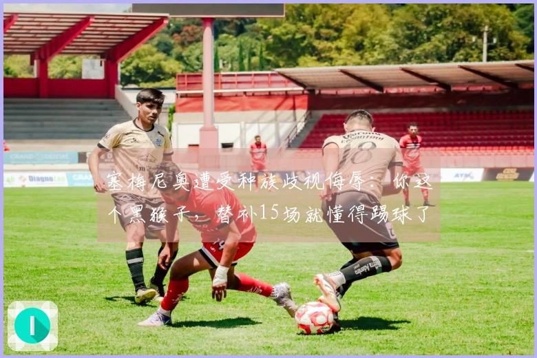 塞梅尼奥遭受种族歧视侮辱：你这个黑猴子，替补15场就懂得踢球了