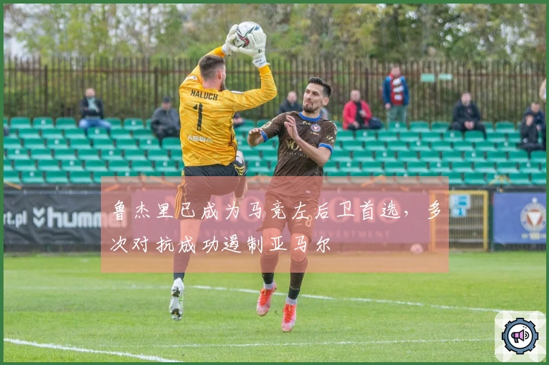 鲁杰里已成为马竞左后卫首选，多次对抗成功遏制亚马尔