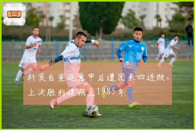 科莫自重返意甲后遭国米四连败，上次胜利追溯至1985年