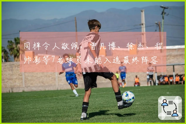 同样令人敬佩，曾凡博、徐杰、程帅澎等7名球员未能入选最终阵容