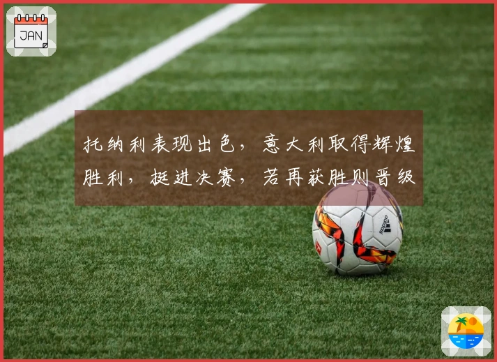托纳利表现出色，意大利取得辉煌胜利，挺进决赛，若再获胜则晋级世界杯