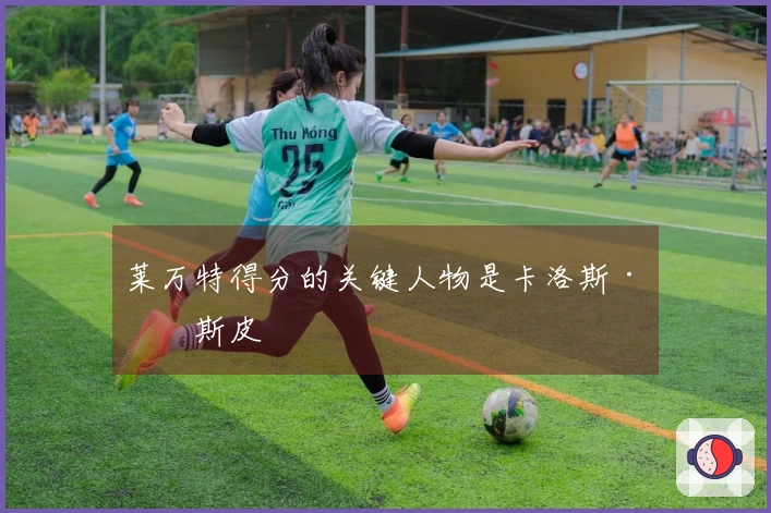 莱万特得分的关键人物是卡洛斯·埃斯皮