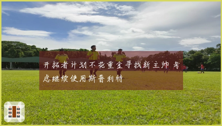 开拓者计划不花重金寻找新主帅 考虑继续使用斯普利特