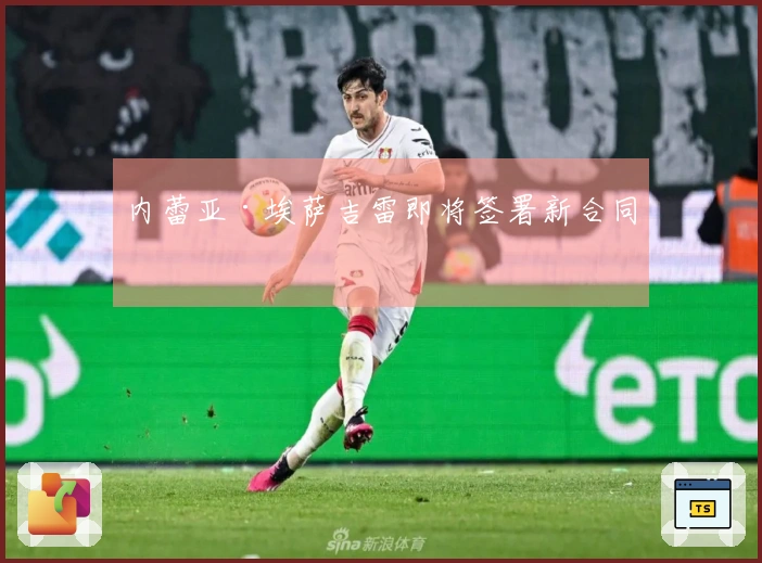 内蕾亚·埃萨吉雷即将签署新合同