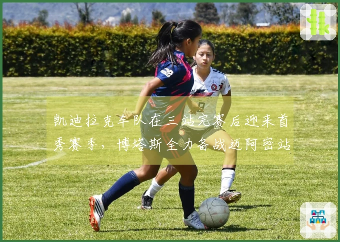 凯迪拉克车队在三站完赛后迎来首秀赛季，博塔斯全力备战迈阿密站