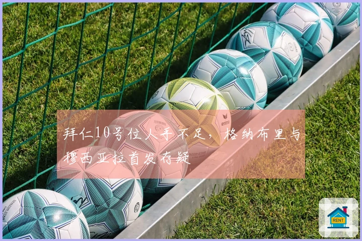 拜仁10号位人手不足，格纳布里与穆西亚拉首发存疑