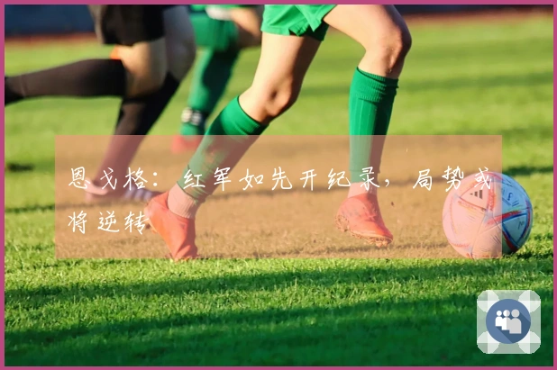 恩戈格：红军如先开纪录，局势或将逆转