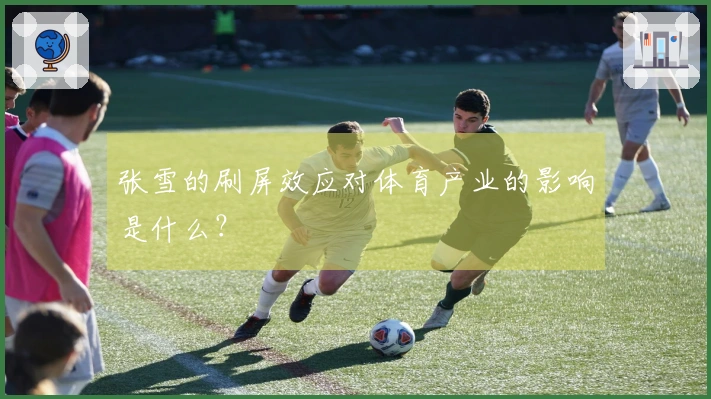 张雪的刷屏效应对体育产业的影响是什么？